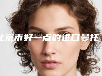 北京市好一点的进口曼托隆胸手术医院(北京蔚纳斯医疗美容门诊部一起来看看哪些牛)