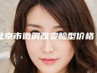 北京市微调改变脸型价格收费表完整公布-北京市微调改变脸型手术通常要多少钱