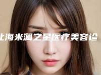 北海米澜之星医疗美容诊所项目盘点医生技术真靠谱吗