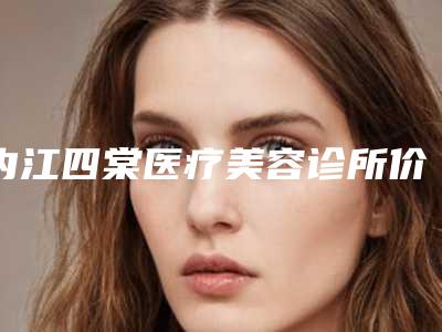 内江四棠医疗美容诊所价格(收费标准)一览附隆鼻美塑案例