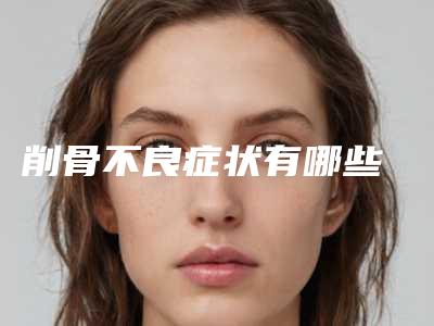 削骨不良症状有哪些
