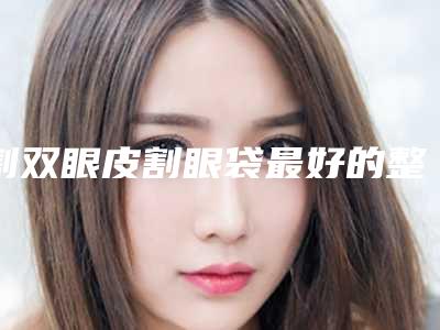 割双眼皮割眼袋最好的整形医生深圳市-深圳市赵子康整形医生
