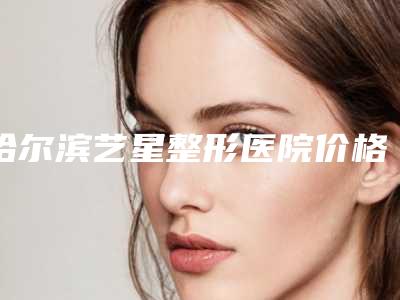 哈尔滨艺星整形医院价格表(费用)全新版新鲜出炉-两腮长斑去除案例