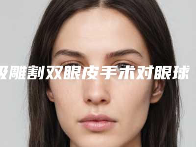 吸雕割双眼皮手术对眼球有没有伤害