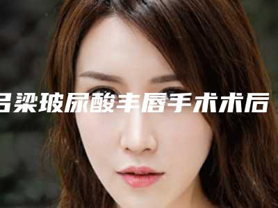 吕梁玻尿酸丰唇手术术后身体有不良反应吗