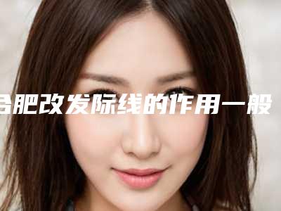 合肥改发际线的作用一般可以维持多久