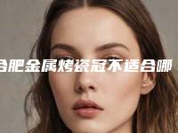 合肥金属烤瓷冠不适合哪些人群做