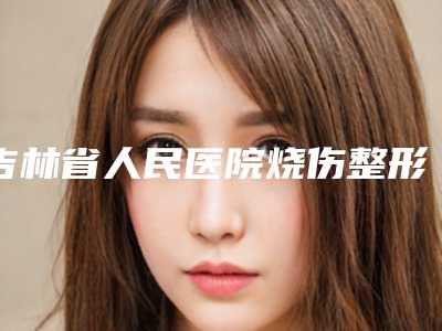 吉林省人民医院烧伤整形科自体脂肪移植填充丰胸攻略