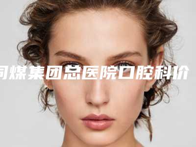 同煤集团总医院口腔科价格表全新曝光一览-时代天使隐形牙套159-243元