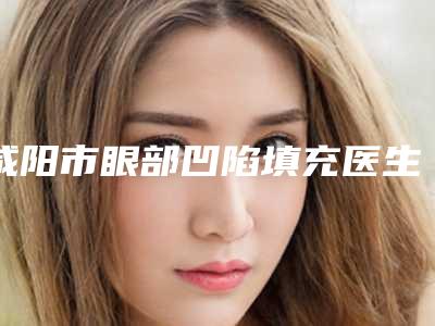 咸阳市眼部凹陷填充医生上榜清单前十名专业上线(王洁华医生尽显各大特色)