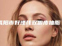 咸阳市好埋线双眼皮抽脂手术医院排名前十位-埋线双眼皮抽脂手术手术价格大概是多少啊