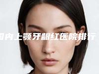 国内上颚牙龈红医院排行榜:上颚牙龈红医院前50名次刷新