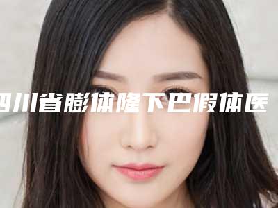 四川省膨体隆下巴假体医生排行有哪些医生上榜-四川省叶瑞整形医生