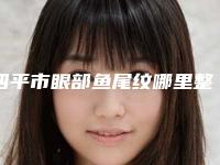 四平市眼部鱼尾纹哪里整形医院好-四平公主岭郭郭医疗美容诊所私立机构强势入围