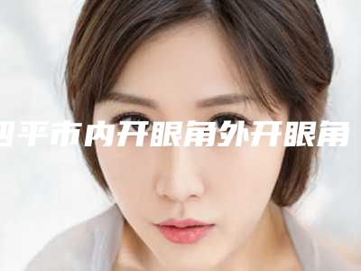 四平市内开眼角外开眼角医院排行top10刚刚公布实力口碑获好评(四平唯美医疗美容诊所实力与口碑的首选)
