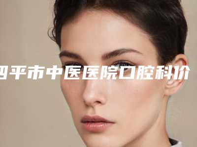 四平市中医医院口腔科价格(收费标准)人气开箱附种植马龙桥案例