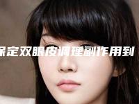 保定双眼皮调理副作用到底是什么