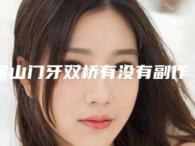 保山门牙双桥有没有副作用,会反弹吗