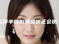 云浮半隐形牙齿矫正会伤害神经吗