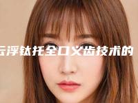 云浮钛托全口义齿技术的效果怎么样