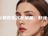 云蔓医生名医加盟，好评机构，价格公道-海南医学院附属医院整形美容科
