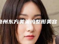 亳州东方美莱坞整形美容医院,亳州皮肤病激光美容康复中心2025排名实力PK