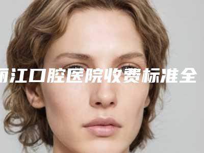 丽江口腔医院收费标准全新版本出炉-附畸牙牙齿矫正案例
