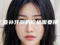 三亚补牙洞的价格需要用多少,三亚补牙洞手术的价格高效果如何