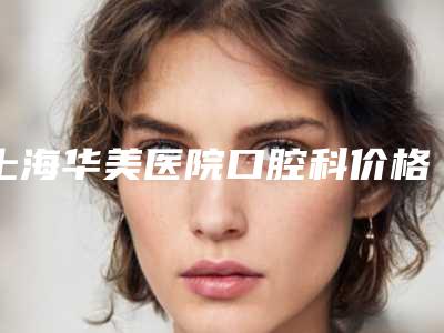 上海华美医院口腔科价格表目录分享-数码二氧化锆全瓷牙2366-6186元