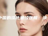 中国的淡化皱纹医院:淡化皱纹医院前50强综合盘点