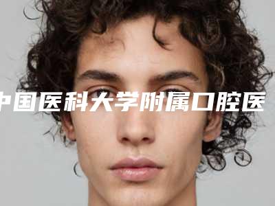 中国医科大学附属口腔医院好吗-价目表详情2025版