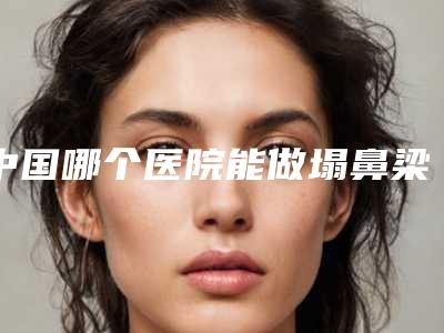 中国哪个医院能做塌鼻梁打玻尿酸:塌鼻梁打玻尿酸医院前50强口碑盘点