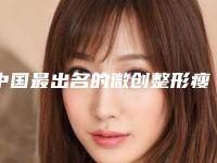 中国最出名的微创整形瘦脸医生:微创整形瘦脸医生前50强强榜高曝光