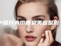 中国开内切眼袋美容整形医院:开内切眼袋医院前50强收藏起来