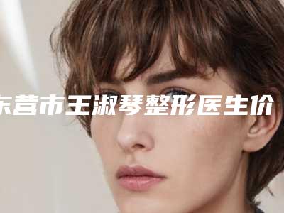 东营市王淑琴整形医生价格(收费标准)网红人气曝光