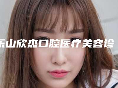 乐山欣杰口腔医疗美容诊所价格(价目)眼鼻曝光
