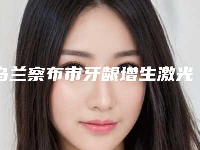 乌兰察布市牙龈增生激光去除医院上榜名单前十名如下(乌兰察布杨福才口腔诊所勇争前列)
