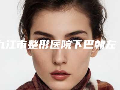 九江市整形医院下巴朝左歪-九江开发区瑞丽医疗美容门诊部锁定榜首