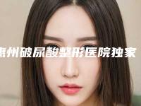 惠州破尿酸整形医院独家展示排名前十,惠州伊丽莎白整形医院好还便宜