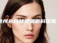 惠州希玛林顺潮眼科医院价格收费表2025全新