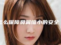 怎么保障鼻翼缩小的安全性呢(鼻翼缩小注意事项)