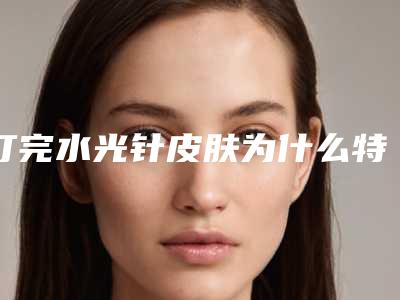 打完水光针皮肤为什么特别干