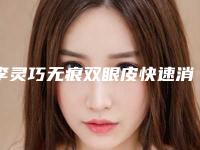 李灵巧无痕双眼皮快速消肿安全吗有后遗症吗