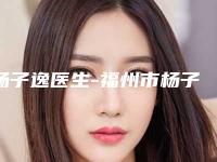 杨子逸医生-福州市杨子逸整形专家为您的整形增添更多保障