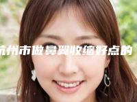 杭州市做鼻翼收缩好点的医院(杭州颜术悅容医疗美容诊所技术_口碑_价格刷屏)