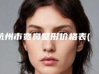 杭州市宽鼻整形价格表(费用)附2025版一览-杭州市第三人民医院整形美容科价格多少钱会反弹吗