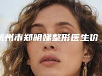 杭州市郑明娣整形医生价目表项目均价展示