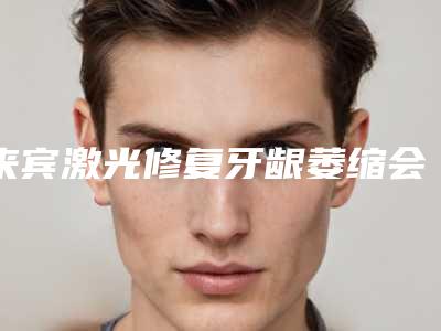来宾激光修复牙龈萎缩会影响面部表情自然吗