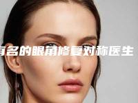 有名的眼角修复对称医生国内:眼角修复对称医生前50强名单详解