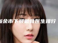 新余市下颚截骨医生排行榜前十佳名次盘点-新余市下颚截骨整形医生